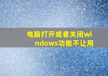 电脑打开或者关闭windows功能不让用