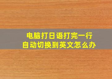 电脑打日语打完一行自动切换到英文怎么办