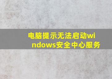 电脑提示无法启动windows安全中心服务