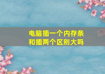 电脑插一个内存条和插两个区别大吗