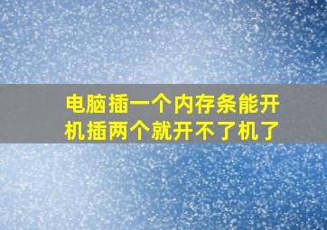 电脑插一个内存条能开机插两个就开不了机了