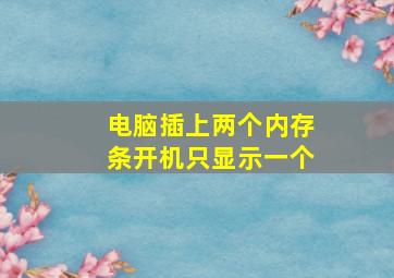 电脑插上两个内存条开机只显示一个