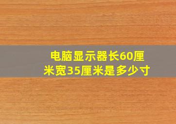 电脑显示器长60厘米宽35厘米是多少寸