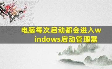 电脑每次启动都会进入windows启动管理器