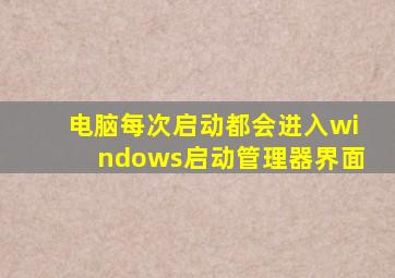 电脑每次启动都会进入windows启动管理器界面