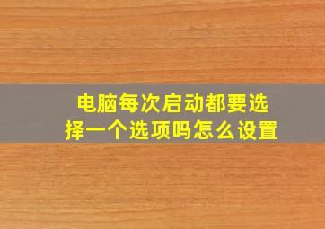 电脑每次启动都要选择一个选项吗怎么设置