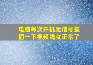 电脑每次开机无信号拔插一下视频线就正常了