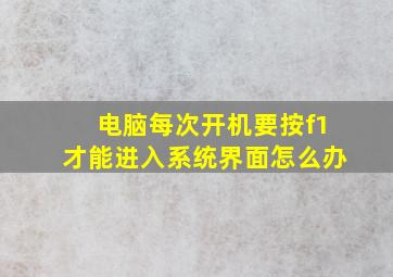 电脑每次开机要按f1才能进入系统界面怎么办