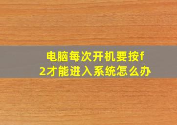 电脑每次开机要按f2才能进入系统怎么办