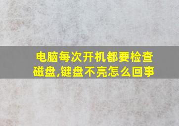 电脑每次开机都要检查磁盘,键盘不亮怎么回事