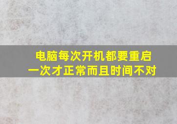 电脑每次开机都要重启一次才正常而且时间不对