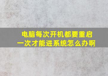 电脑每次开机都要重启一次才能进系统怎么办啊