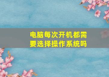 电脑每次开机都需要选择操作系统吗