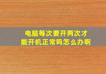 电脑每次要开两次才能开机正常吗怎么办啊