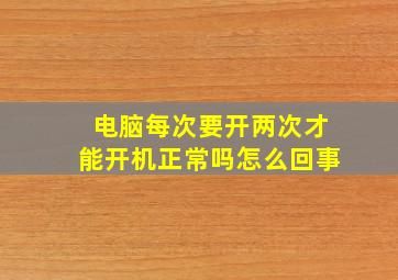 电脑每次要开两次才能开机正常吗怎么回事