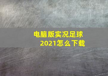 电脑版实况足球2021怎么下载