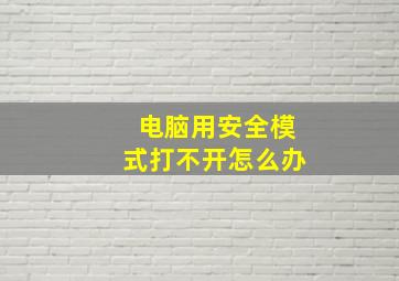 电脑用安全模式打不开怎么办