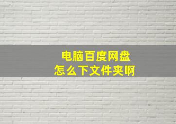 电脑百度网盘怎么下文件夹啊