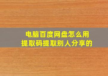 电脑百度网盘怎么用提取码提取别人分享的