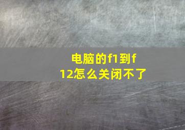 电脑的f1到f12怎么关闭不了