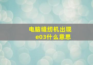 电脑缝纫机出现e03什么意思