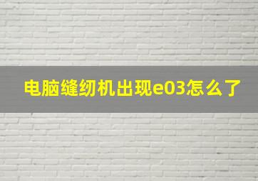 电脑缝纫机出现e03怎么了