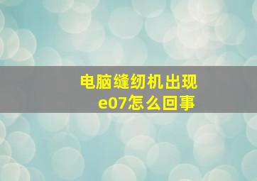 电脑缝纫机出现e07怎么回事