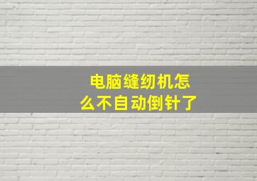 电脑缝纫机怎么不自动倒针了