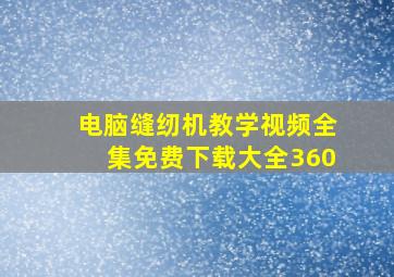 电脑缝纫机教学视频全集免费下载大全360