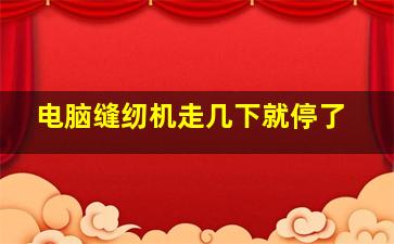 电脑缝纫机走几下就停了