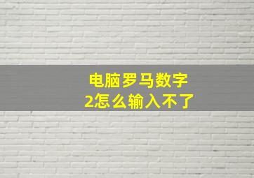 电脑罗马数字2怎么输入不了