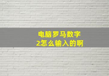 电脑罗马数字2怎么输入的啊