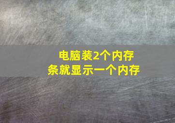 电脑装2个内存条就显示一个内存