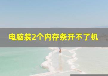 电脑装2个内存条开不了机