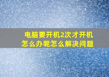 电脑要开机2次才开机怎么办呢怎么解决问题