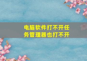 电脑软件打不开任务管理器也打不开