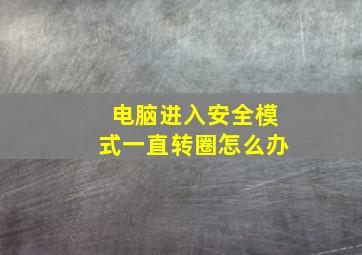 电脑进入安全模式一直转圈怎么办