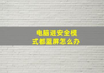 电脑进安全模式都蓝屏怎么办