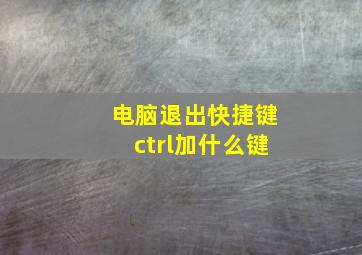 电脑退出快捷键ctrl加什么键