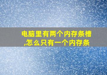 电脑里有两个内存条槽,怎么只有一个内存条