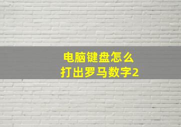 电脑键盘怎么打出罗马数字2