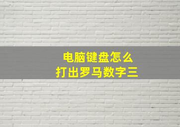 电脑键盘怎么打出罗马数字三