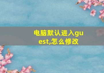 电脑默认进入guest,怎么修改