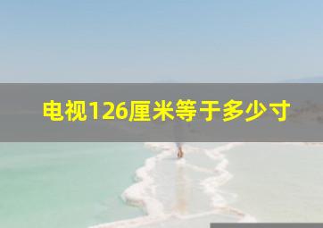 电视126厘米等于多少寸