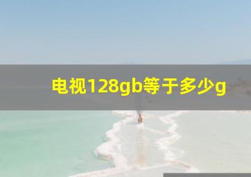 电视128gb等于多少g