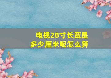 电视28寸长宽是多少厘米呢怎么算