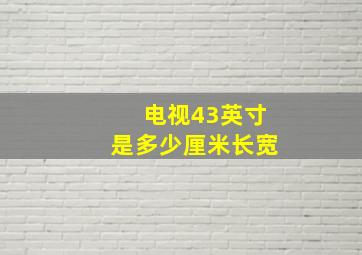 电视43英寸是多少厘米长宽