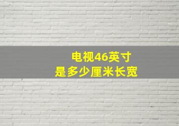 电视46英寸是多少厘米长宽