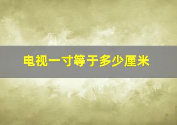 电视一寸等于多少厘米