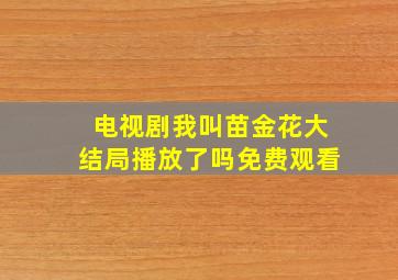 电视剧我叫苗金花大结局播放了吗免费观看